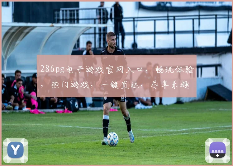 286pg电子游戏官网入口，畅玩体验，热门游戏，一键直达，尽享乐趣