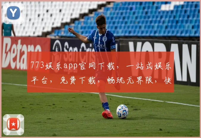 773娱乐app官网下载，一站式娱乐平台，免费下载，畅玩无界限，快来体验
