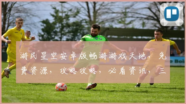 游民星空安卓版畅游游戏天地，免费资源，攻略攻略，必看资讯，三大亮点不容错过