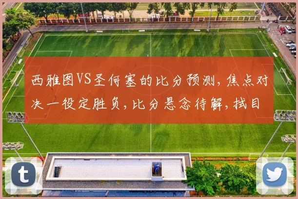 西雅图VS圣何塞的比分预测,焦点对决一役定胜负,比分悬念待解,拭目以待