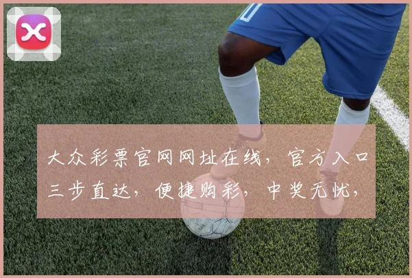 大众彩票官网网址在线，官方入口三步直达，便捷购彩，中奖无忧，必看
