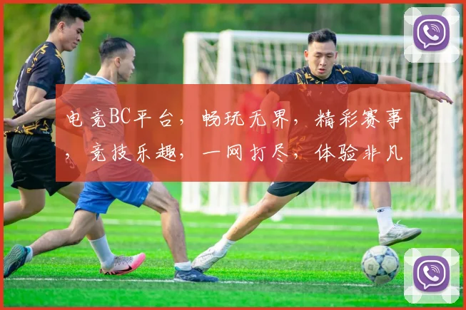电竞BC平台，畅玩无界，精彩赛事，竞技乐趣，一网打尽，体验非凡