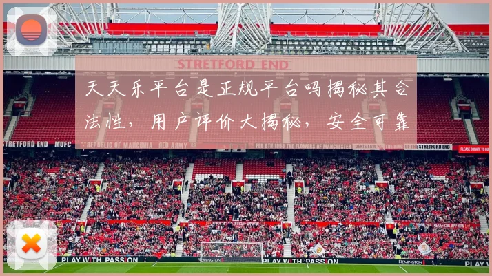 天天乐平台是正规平台吗揭秘其合法性，用户评价大揭秘，安全可靠吗