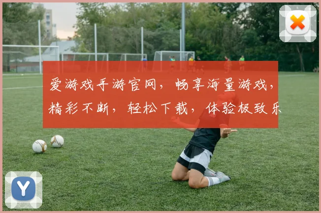 爱游戏手游官网，畅享海量游戏，精彩不断，轻松下载，体验极致乐趣，尽在掌握