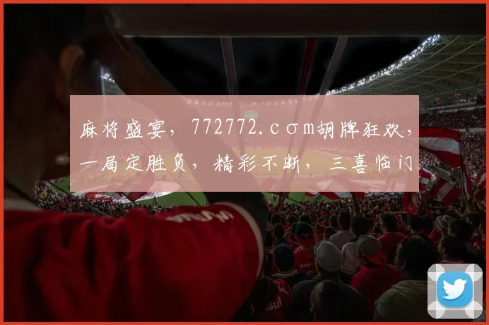 麻将盛宴，772772.cσm胡牌狂欢，一局定胜负，精彩不断，三喜临门