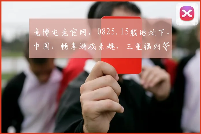 竞博电竞官网，0825.15载地址下，中国，畅享游戏乐趣，三重福利等你来