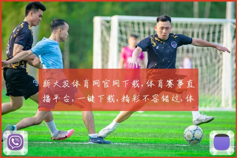 新大发体育网官网下载,体育赛事直播平台,一键下载,精彩不容错过,体验极致观赛